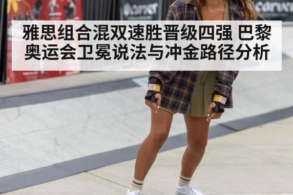 雅思组合混双速胜晋级四强 巴黎奥运会卫冕说法与冲金路径分析
